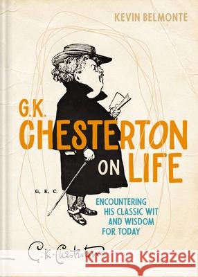 G. K. Chesterton on Life: Encountering His Classic Wit and Wisdom for Today