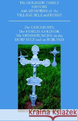 The Goldade Family History with Memories of the Village Selz and Russia: Die Geschicte Der Familie Goldade Mit Erinnerungen an Das Dorf Selz Und an Rußland
