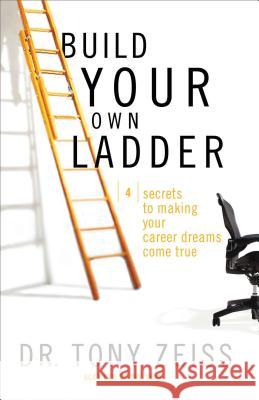 Build Your Own Ladder: 4 Secrets to Making Your Career Dreams Come True