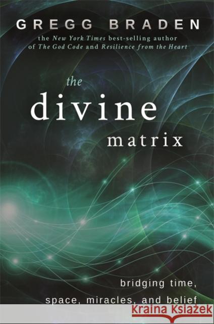 The Divine Matrix: Bridging Time, Space, Miracles, and Belief