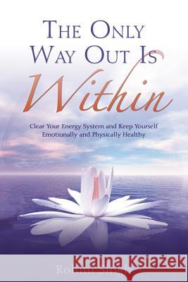 Only Way Out Is Within: Clear Your Energy System and Keep Yourself Emotionally and Physically Health