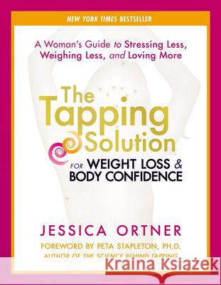 The Tapping Solution for Weight Loss & Body Confidence: A Woman's Guide to Stressing Less, Weighing Less, and Loving More