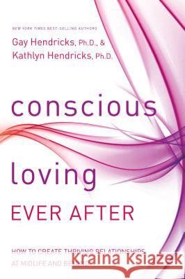 Conscious Loving Ever After: How to Create Thriving Relationships at Midlife and Beyond