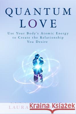 Quantum Love: Use Your Body's Atomic Energy to Create the Relationship You Desire