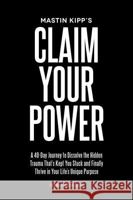 Claim Your Power: A 40-Day Journey to Dissolve the Hidden Trauma That's Kept You Stuck and Finally Thrive in Your Life's Unique Purpose
