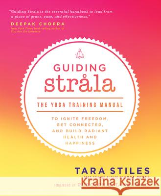 Guiding Strala: The Yoga Training Manual to Ignite Freedom, Get Connected, and Build Radiant Health and Happiness