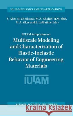 Iutam Symposium on Multiscale Modeling and Characterization of Elastic-Inelastic Behavior of Engineering Materials: Proceedings of the Iutam Symposium