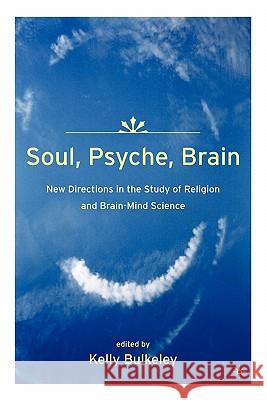 Soul, Psyche, Brain: New Directions in the Study of Religion and Brain-Mind Science