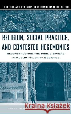 Religion, Social Practice, and Contested Hegemonies: Reconstructing the Public Sphere in Muslim Majority Societies