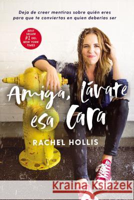 Amiga, Lávate ESA Cara: Deja de Creer Mentiras Sobre Quién Eres Para Que Te Conviertas En Quien Deberías Ser