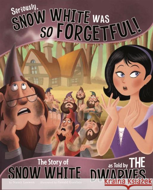 Seriously, Snow White Was SO Forgetful!: The Story of Snow White as Told by the Dwarves