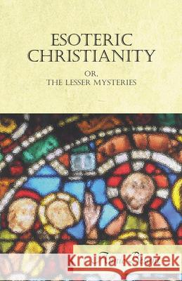 Esoteric Christianity Or, The Lesser Mysteries