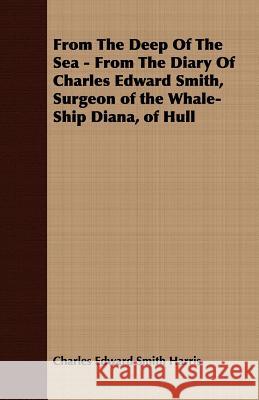 From the Deep of the Sea - From the Diary of Charles Edward Smith, Surgeon of the Whale-Ship Diana, of Hull