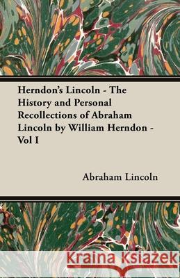 Herndon's Lincoln - The History and Personal Recollections of Abraham Lincoln by William Herndon - Vol I