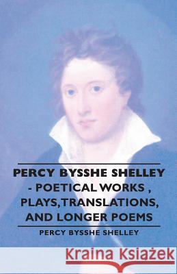 Percy Bysshe Shelley - Poetical Works, Plays, Translations, and Longer Poems
