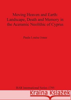 Moving Heaven and Earth: Landscape, Death and Memory in the Aceramic Neolithic of Cyprus