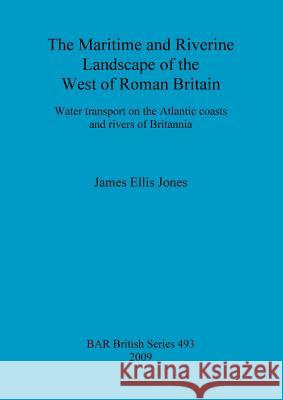 The Maritime and Riverine Landscape of the West of Roman Britain: Water transport on the Atlantic coasts and rivers of Britannia