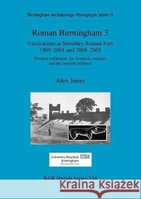 Roman Birmingham 3: Excavations at Metchley Roman Fort 1999-2001 and 2004-2005. Western settlement, the livestock complex and the western