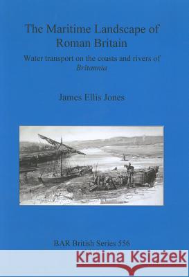 The Maritime Landscape of Roman Britain: Water transport on the coasts and rivers of Britannica