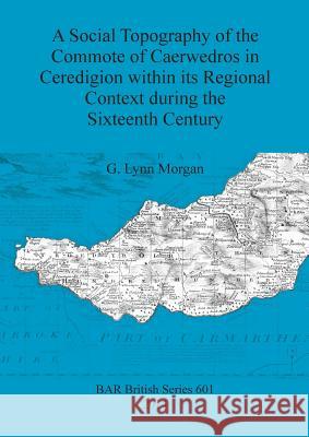 A Social Topography of the Commote of Caerwedros in Ceredigion within its Regional Context during the Sixteenth Century