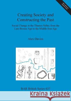 Creating Society and Constructing the Past: Social Change in the Thames Valley from the Late Bronze Age to the Middle Iron Age