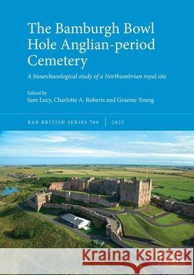The Bamburgh Bowl Hole Anglian-period Cemetery: A bioarchaeological study of a Northumbrian royal site