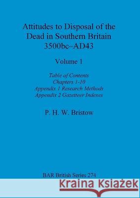 Attitudes to Disposal of the Dead in Southern Britain 3500bc-AD43, Volume 1: Table of Contents, Chapters 1-10, Appendix 1 - Research Methods, Appendix