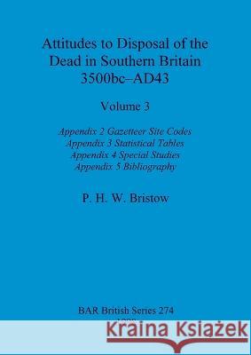 Attitudes to Disposal of the Dead in Southern Britain 3500bc-AD43, Volume 3: Appendix 2 - Gazetteer Site Codes, Appendix 3 - Statistical Tables, Appen