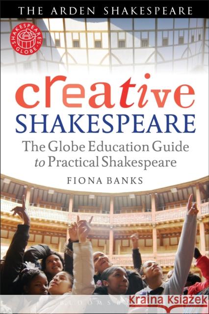 Creative Shakespeare: The Globe Education Guide to Practical Shakespeare