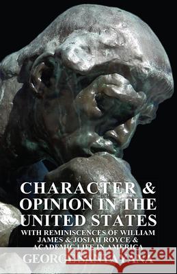 Character and Opinion in the United States, with Reminiscences of William James and Josiah Royce and Academic Life in America