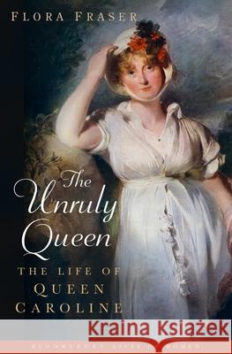 The Unruly Queen: The Life of Queen Caroline