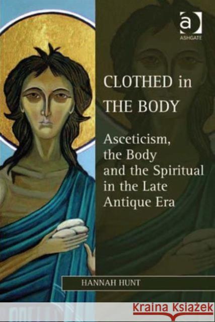 Clothed in the Body: Asceticism, the Body and the Spiritual in the Late Antique Era