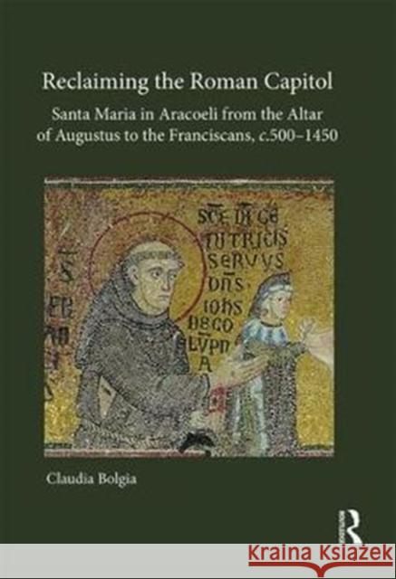 Reclaiming the Roman Capitol: Santa Maria in Aracoeli from the Altar of Augustus to the Franciscans, C. 500-1450