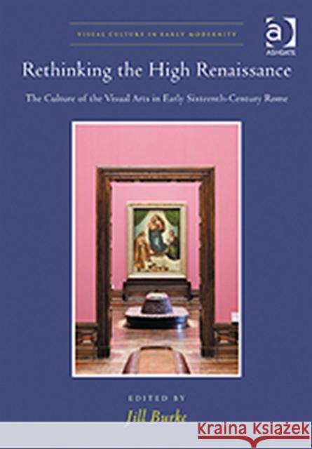 Rethinking the High Renaissance : The Culture of the Visual Arts in Early Sixteenth-Century Rome