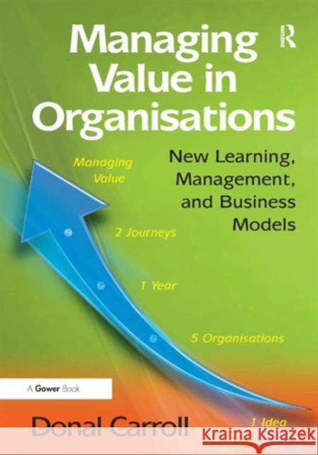 Managing Value in Organisations: New Learning, Management, and Business Models. Donal Carroll