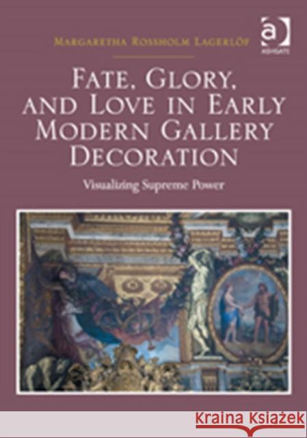 Fate, Glory, and Love in Early Modern Gallery Decoration: Visualizing Supreme Power