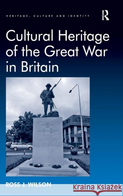 Cultural Heritage of the Great War in Britain. by Ross Wilson