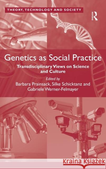 Genetics as Social Practice: Transdisciplinary Views on Science and Culture. by Barbara Prainsack, Silke Schicktanz, Gabriele Werner-Felmayer