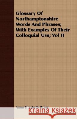 Glossary of Northamptonshire Words and Phrases; With Examples of Their Colloquial Use; Vol II