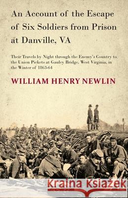 An Account of the Escape of Six Soldiers from Prison at Danville, VA - Their Travels by Night through the Enemy's Country to the Union Pickets at Gaul