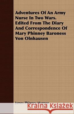 Adventures of an Army Nurse in Two Wars. Edited from the Diary and Correspondence of Mary Phinney Baroness Von Olnhausen