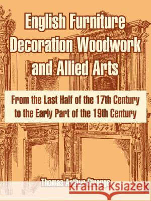 English Furniture Decoration Woodwork and Allied Arts: From the Last Half of the 17th Century to the Early Part of the 19th Century