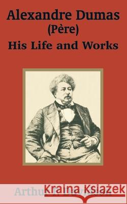 Alexandre Dumas (Père): His Life and Works