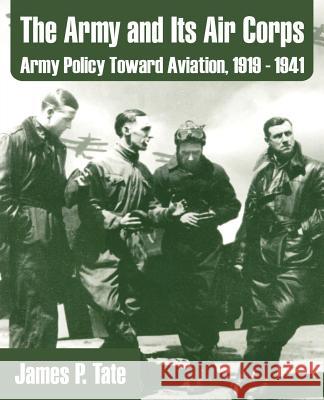 The Army and Its Air Corps: Army Policy Toward Aviation, 1919 - 1941