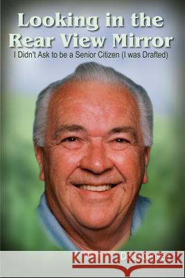 Looking in the Rear View Mirror: I Didn't Ask to Be a Senior Citizen (I Was Drafted)