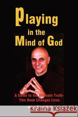 Playing in the Mind of God: A Guide to the Ultimate Truth-This Book Changes Lives