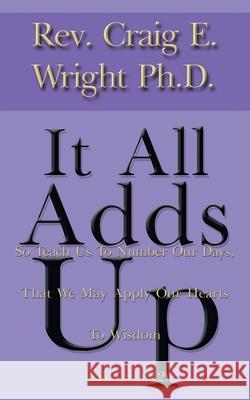 It All Adds Up: So Teach Us to Number Our Days, That We May Apply Our Hearts to Wisdom (Psalms 90 Vs12)