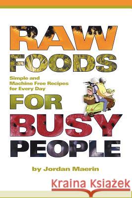 Raw Foods for Busy People: Simple and Machine-Free Recipes for Every Day