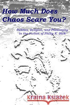 How Much Does Chaos Scare You?: Politics, Religion, and Philosophy in the Fiction of Philip K. Dick