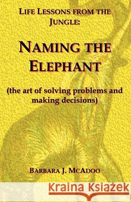 Life Lessons from the Jungle: Naming the Elephant (the Art of Solving Problems and Making Decisions)